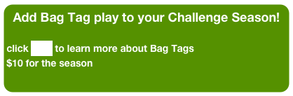 Add Bag Tag play to your Challenge Season!
click here to learn more about Bag Tags
$10 for the season